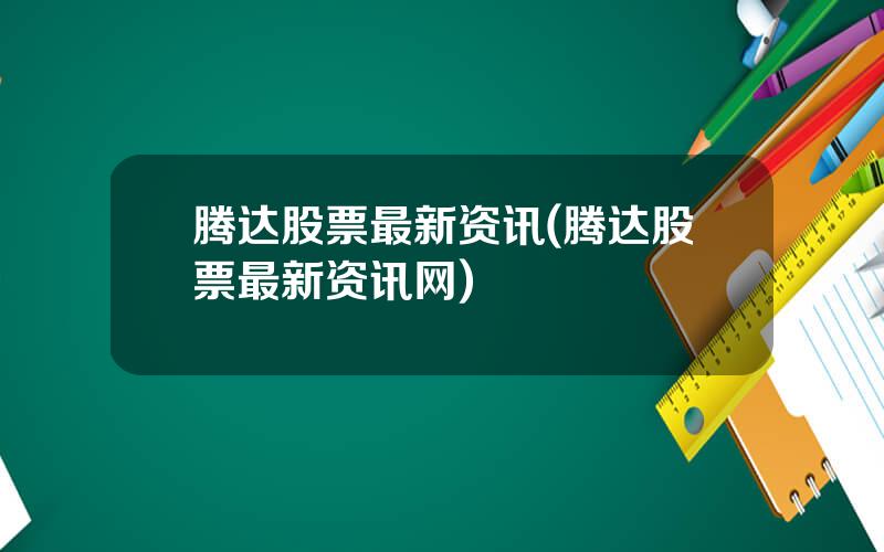 腾达股票最新资讯(腾达股票最新资讯网)
