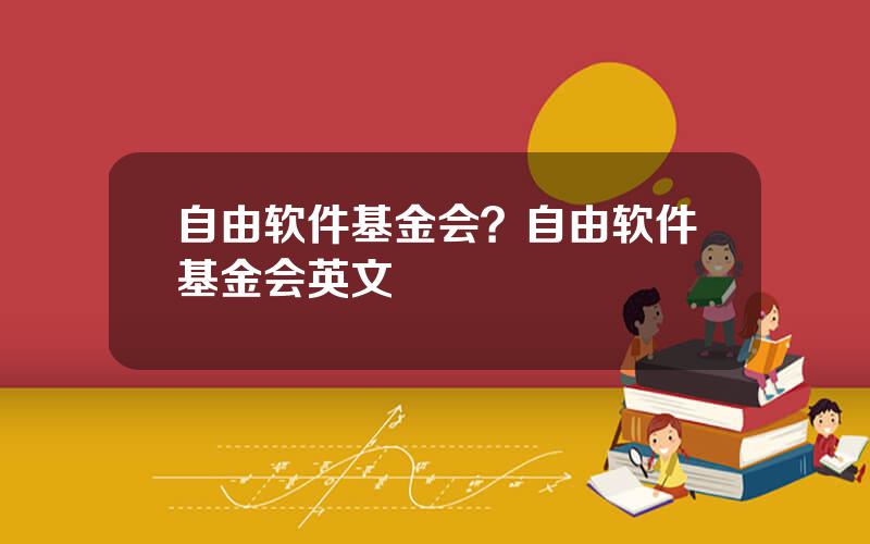 自由软件基金会？自由软件基金会英文