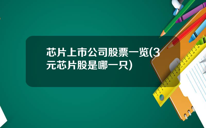 芯片上市公司股票一览(3元芯片股是哪一只)