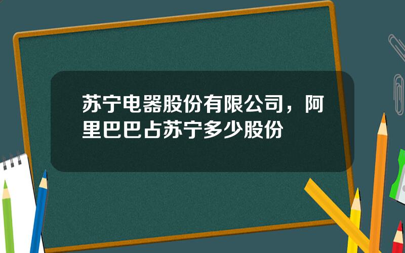 苏宁电器股份有限公司，阿里巴巴占苏宁多少股份