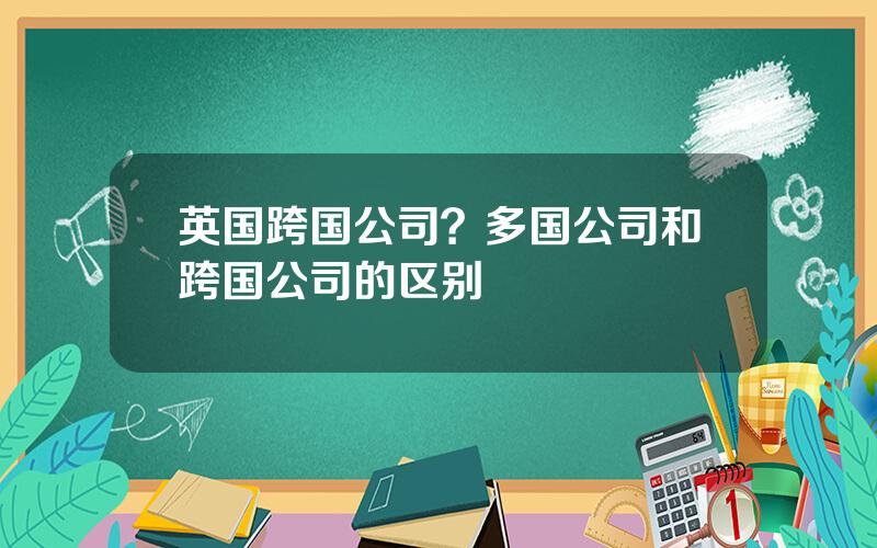 英国跨国公司？多国公司和跨国公司的区别