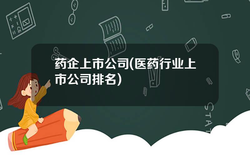 药企上市公司(医药行业上市公司排名)