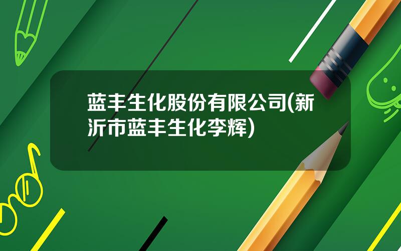 蓝丰生化股份有限公司(新沂市蓝丰生化李辉)