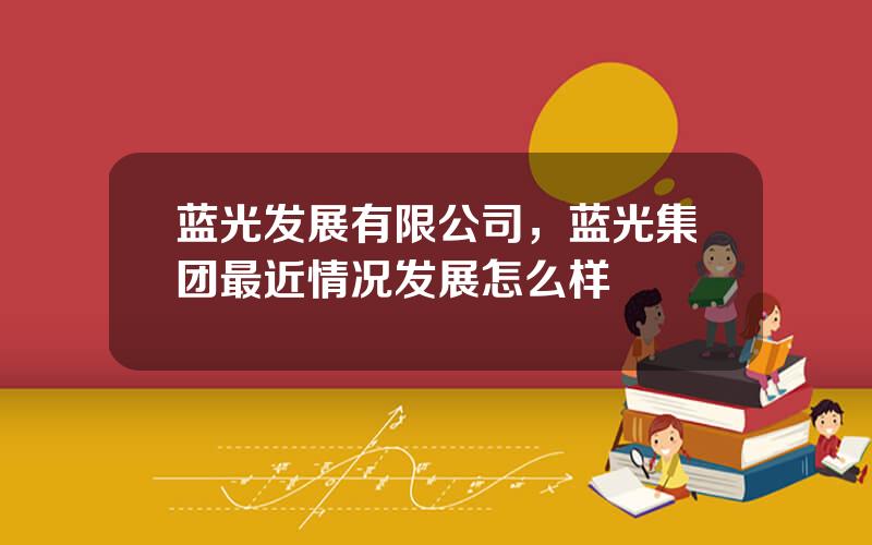 蓝光发展有限公司，蓝光集团最近情况发展怎么样