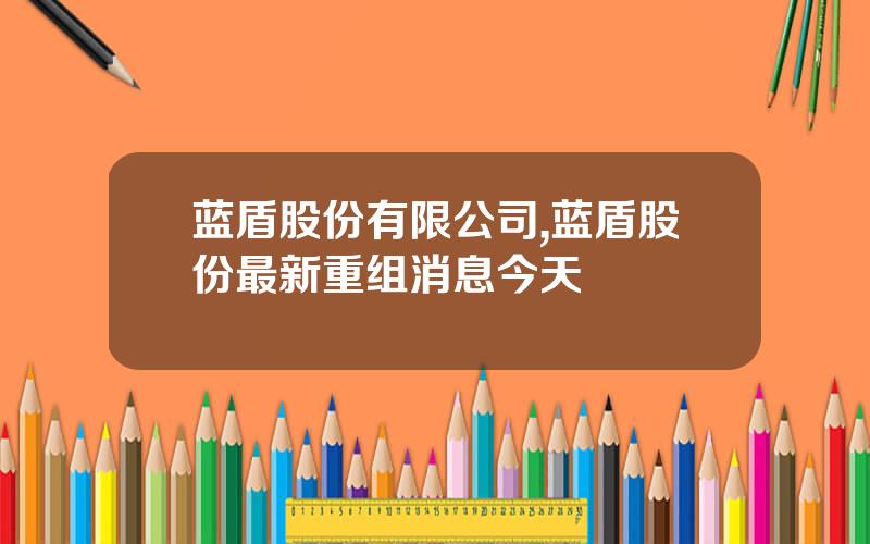 蓝盾股份有限公司,蓝盾股份最新重组消息今天