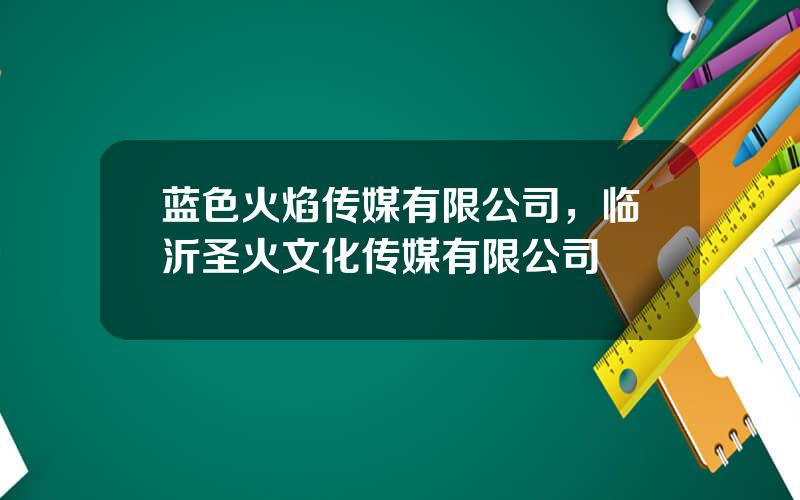 蓝色火焰传媒有限公司，临沂圣火文化传媒有限公司