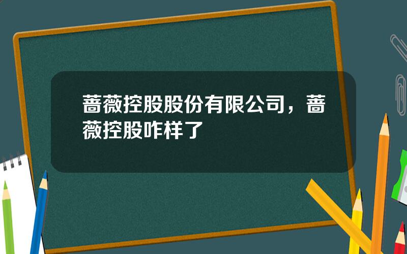 蔷薇控股股份有限公司，蔷薇控股咋样了