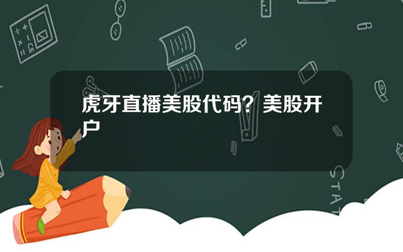 虎牙直播美股代码？美股开户