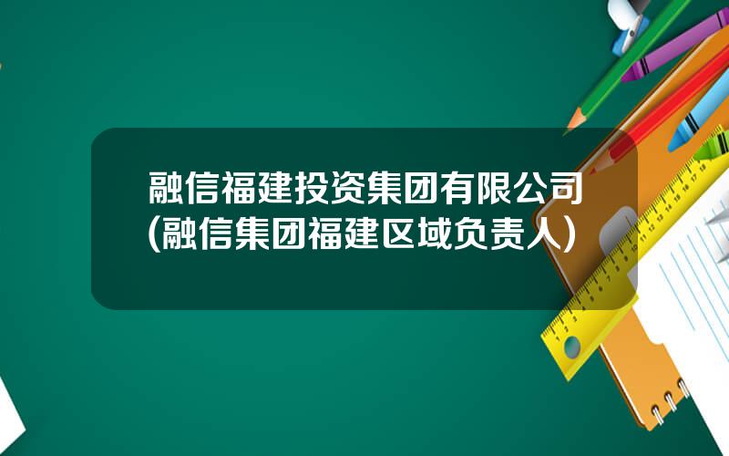 融信福建投资集团有限公司(融信集团福建区域负责人)