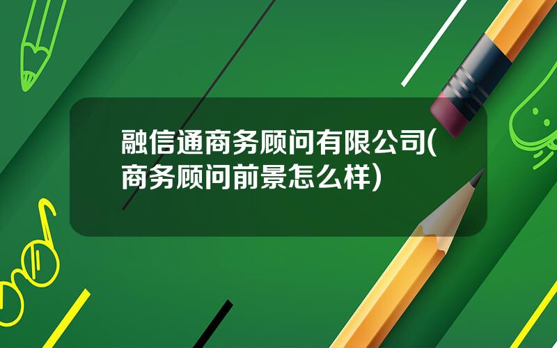 融信通商务顾问有限公司(商务顾问前景怎么样)