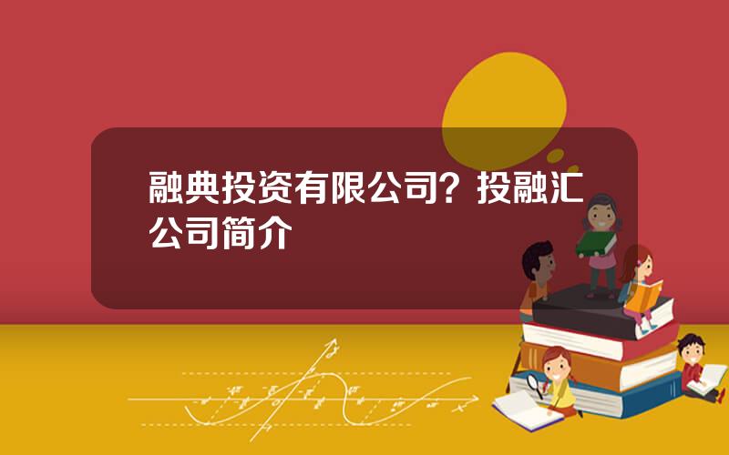 融典投资有限公司？投融汇公司简介