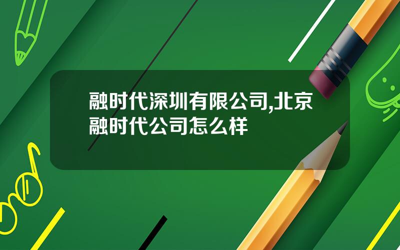 融时代深圳有限公司,北京融时代公司怎么样