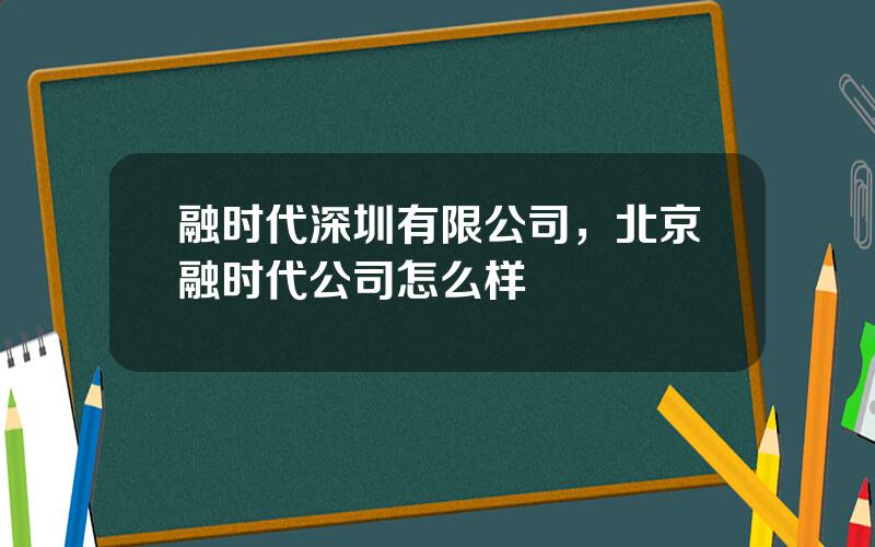融时代深圳有限公司，北京融时代公司怎么样