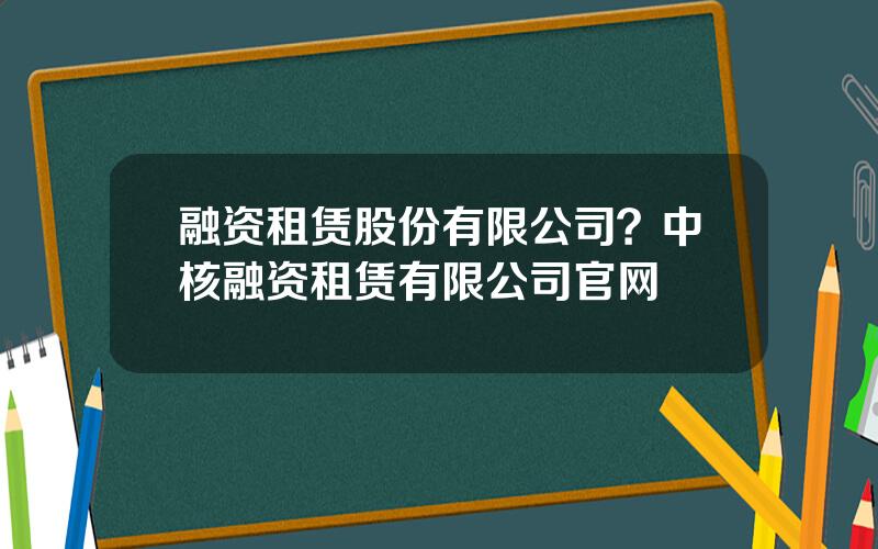 融资租赁股份有限公司？中核融资租赁有限公司官网