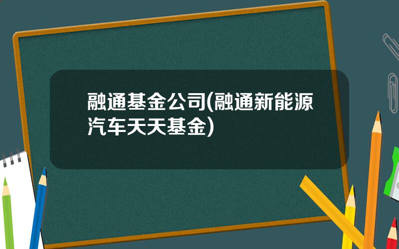 融通基金公司(融通新能源汽车天天基金)