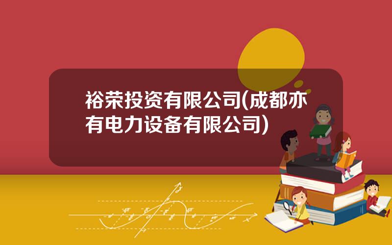 裕荣投资有限公司(成都亦有电力设备有限公司)