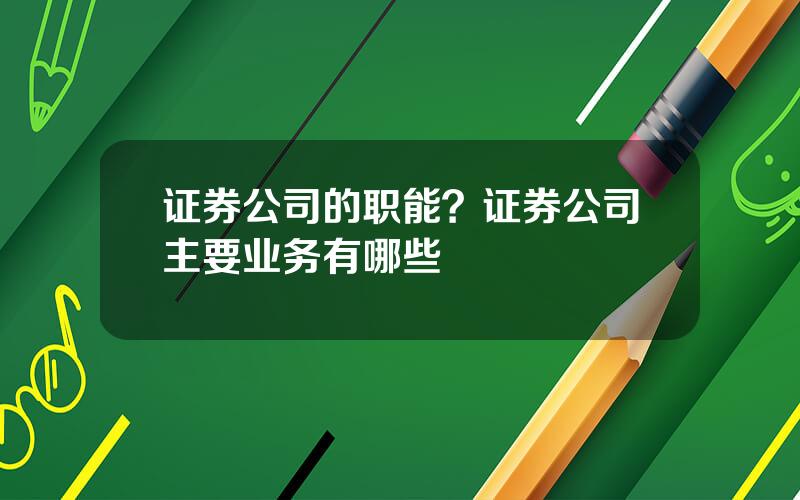 证券公司的职能？证券公司主要业务有哪些