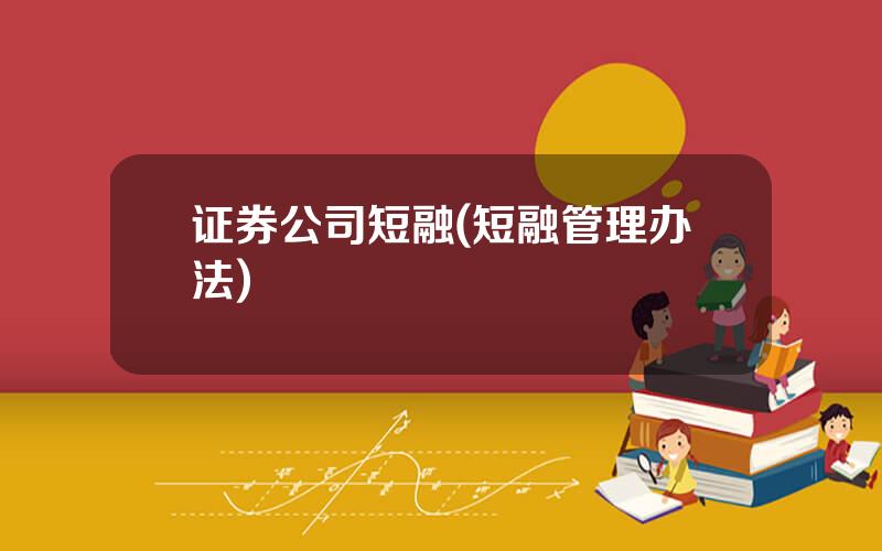 证券公司短融(短融管理办法)