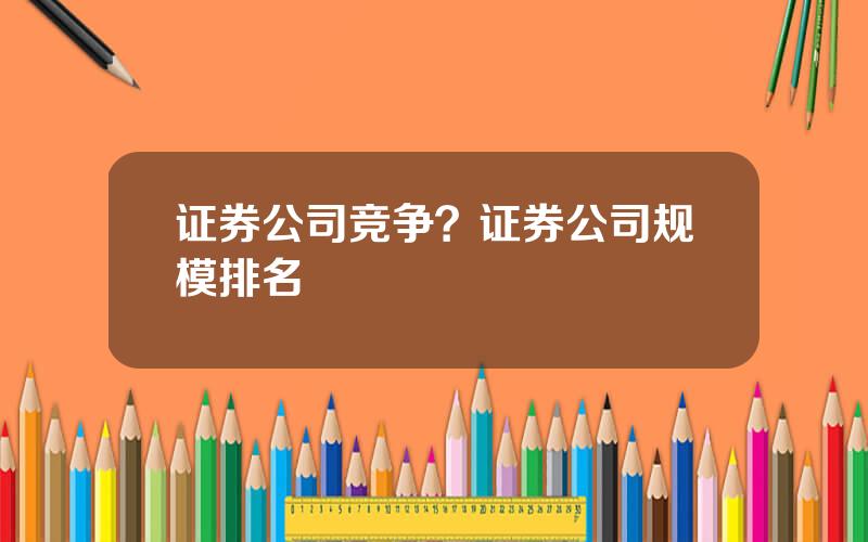 证券公司竞争？证券公司规模排名