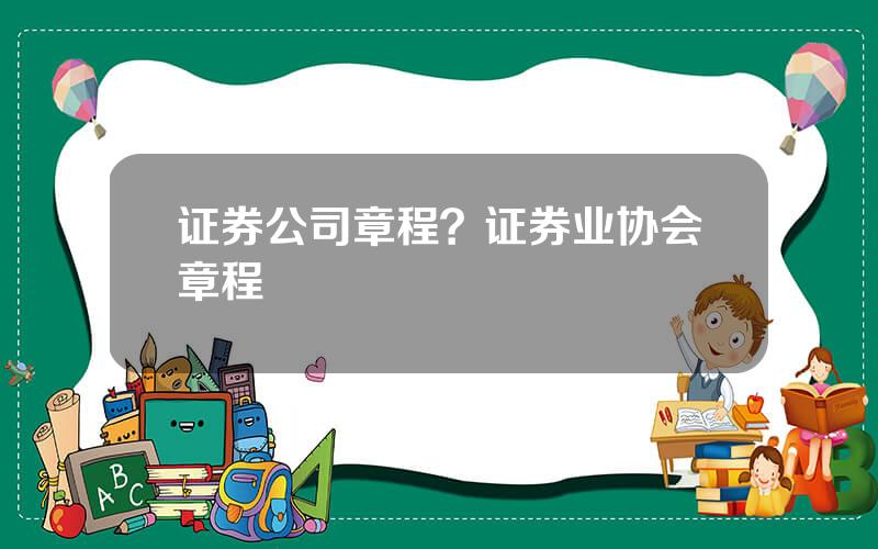 证券公司章程？证券业协会章程