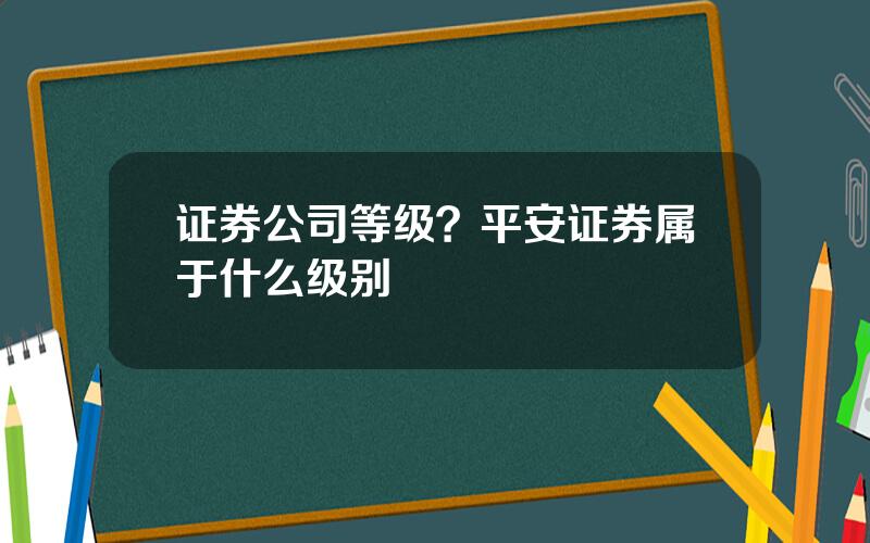 证券公司等级？平安证券属于什么级别