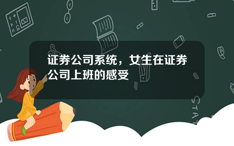 证券公司系统，女生在证券公司上班的感受