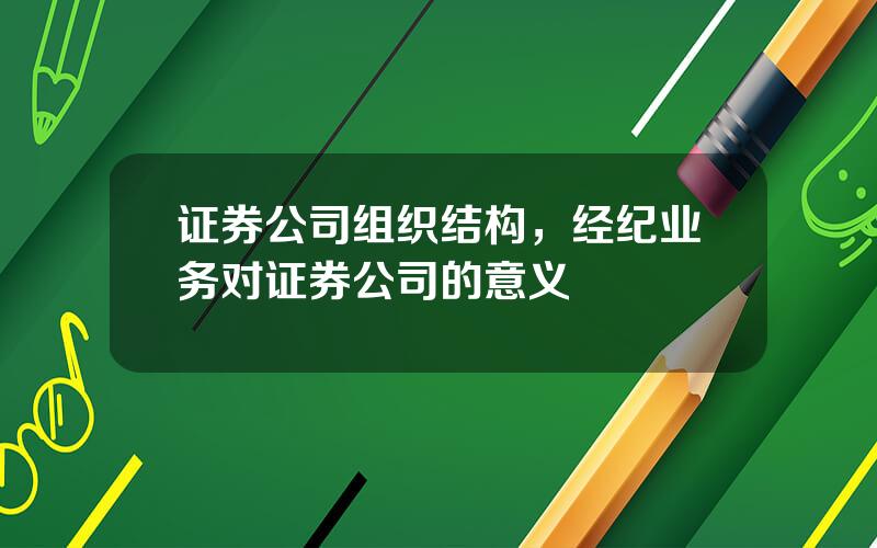 证券公司组织结构，经纪业务对证券公司的意义