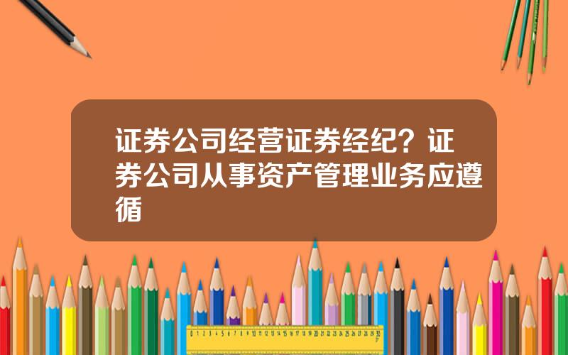 证券公司经营证券经纪？证券公司从事资产管理业务应遵循