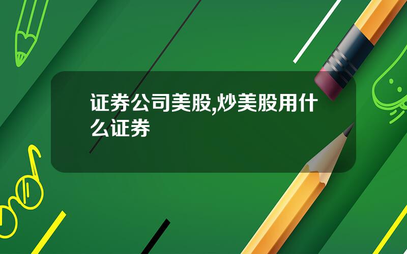 证券公司美股,炒美股用什么证券