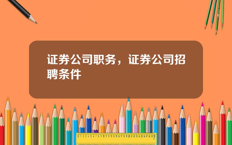 证券公司职务，证券公司招聘条件