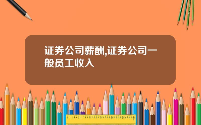 证券公司薪酬,证券公司一般员工收入