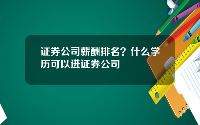 证券公司薪酬排名？什么学历可以进证券公司