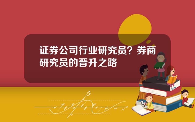 证券公司行业研究员？券商研究员的晋升之路