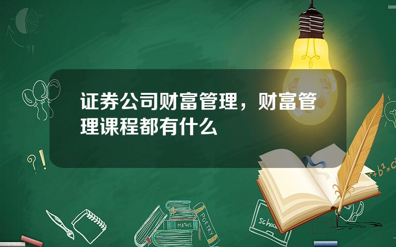 证券公司财富管理，财富管理课程都有什么