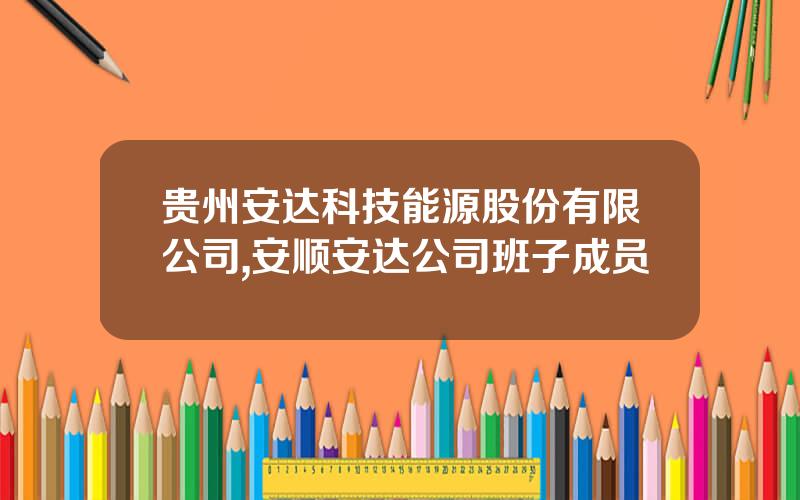 贵州安达科技能源股份有限公司,安顺安达公司班子成员
