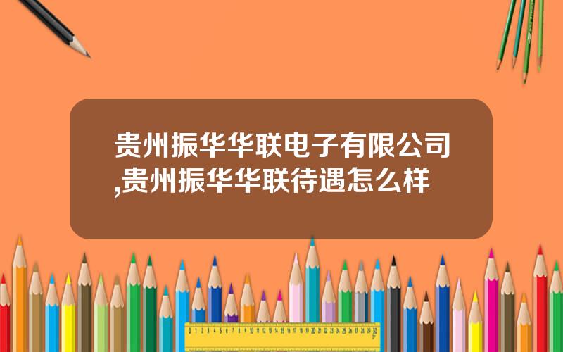 贵州振华华联电子有限公司,贵州振华华联待遇怎么样