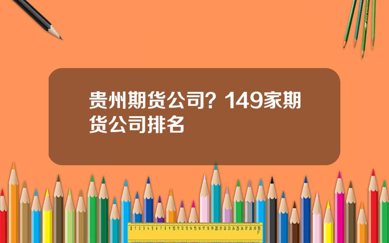 贵州期货公司？149家期货公司排名