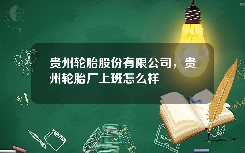 贵州轮胎股份有限公司，贵州轮胎厂上班怎么样