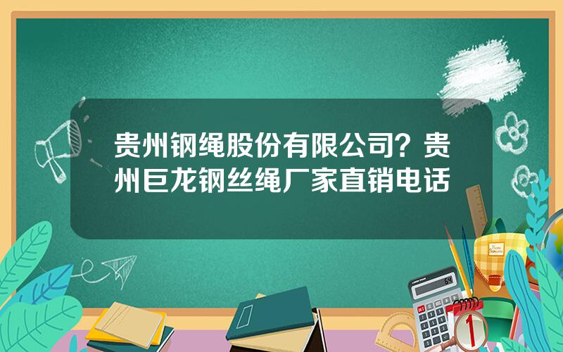 贵州钢绳股份有限公司？贵州巨龙钢丝绳厂家直销电话