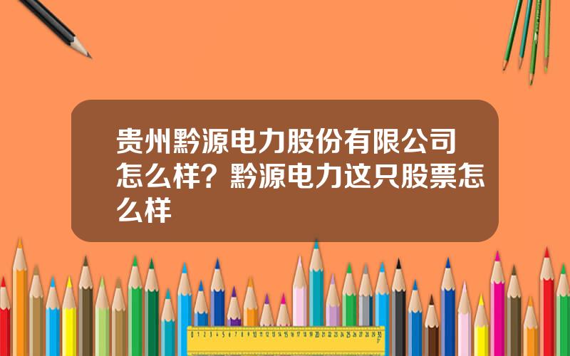 贵州黔源电力股份有限公司怎么样？黔源电力这只股票怎么样