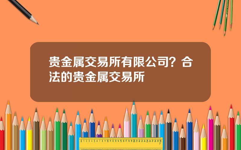贵金属交易所有限公司？合法的贵金属交易所
