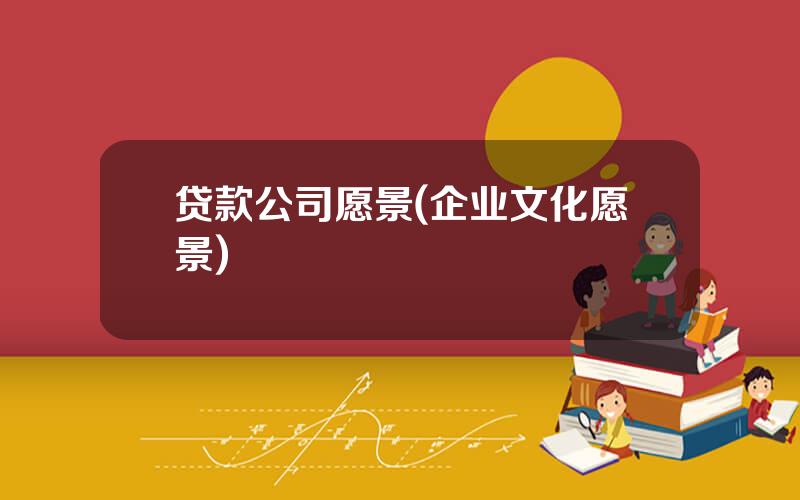 贷款公司愿景(企业文化愿景)