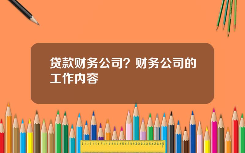 贷款财务公司？财务公司的工作内容