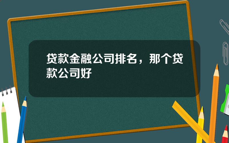 贷款金融公司排名，那个贷款公司好