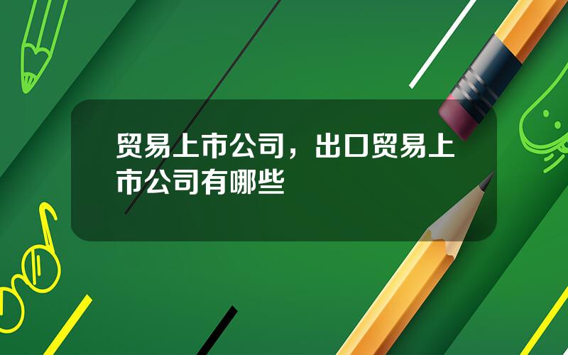 贸易上市公司，出口贸易上市公司有哪些