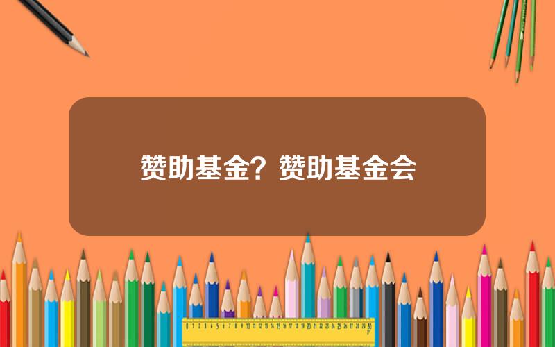 赞助基金？赞助基金会
