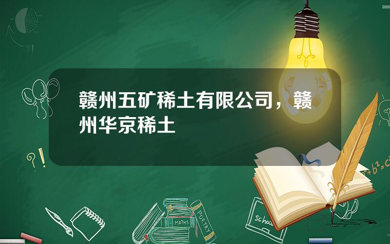 赣州五矿稀土有限公司，赣州华京稀土