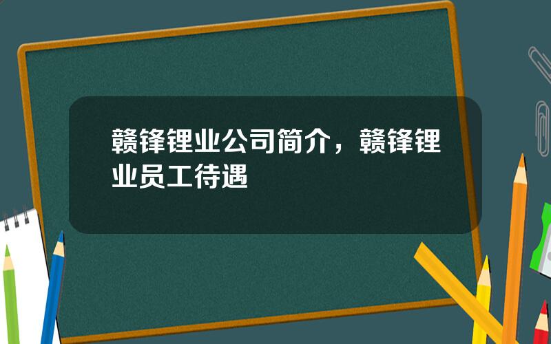 赣锋锂业公司简介，赣锋锂业员工待遇
