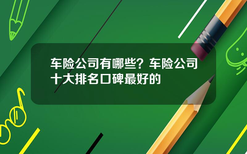 车险公司有哪些？车险公司十大排名口碑最好的