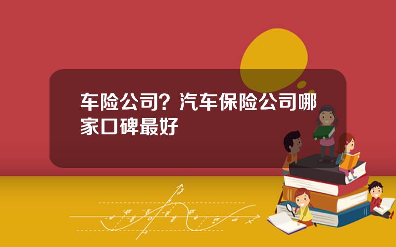 车险公司？汽车保险公司哪家口碑最好
